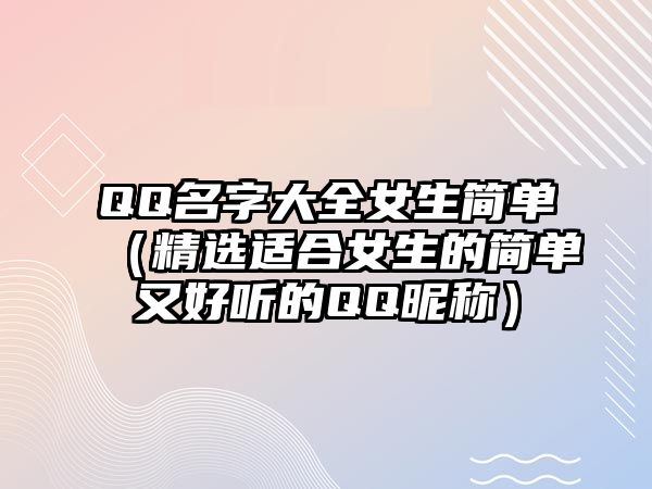 QQ名字大全女生简单（精选适合女生的简单又好听的QQ昵称）