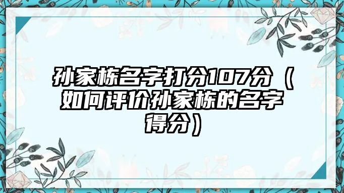 孙家栋名字打分107分（如何评价孙家栋的名字得分）