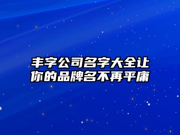 丰字公司名字大全让你的品牌名不再平庸