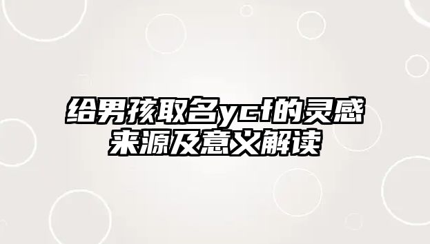 给男孩取名ycf的灵感来源及意义解读