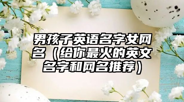 男孩子英语名字女网名（给你最火的英文名字和网名推荐）