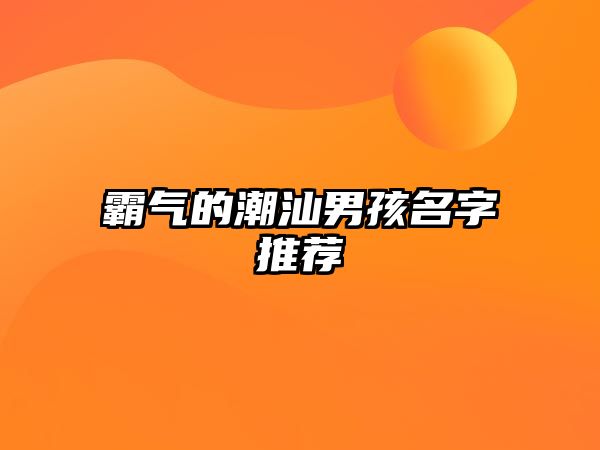 霸气的潮汕男孩名字推荐