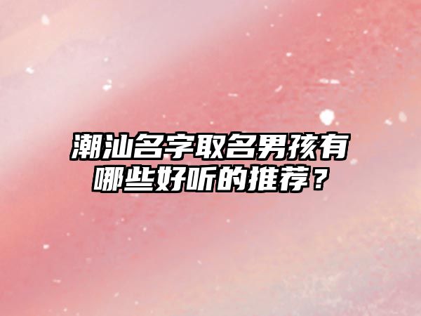 潮汕名字取名男孩有哪些好听的推荐？