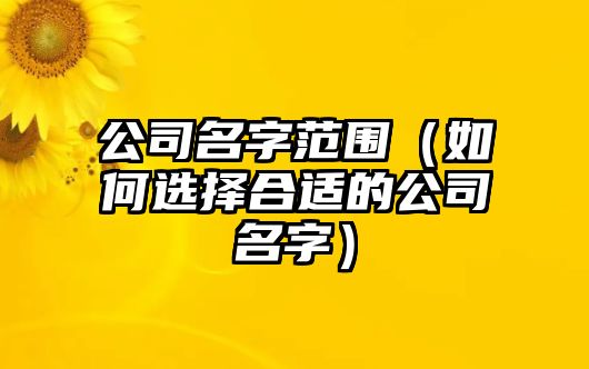 公司名字范围（如何选择合适的公司名字）