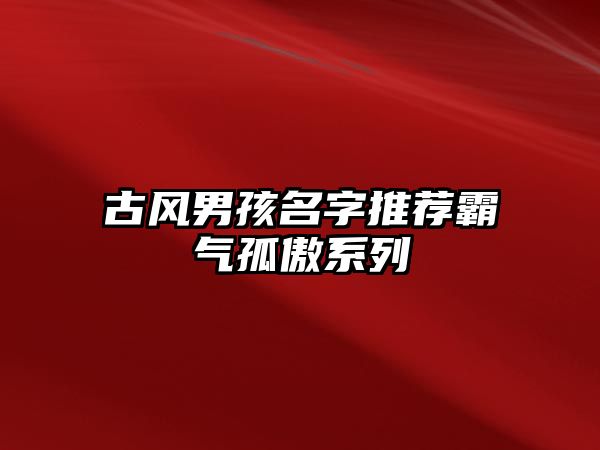 古风男孩名字推荐霸气孤傲系列