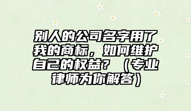 别人的公司名字用了我的商标，如何维护自己的权益？（专业律师为你解答）