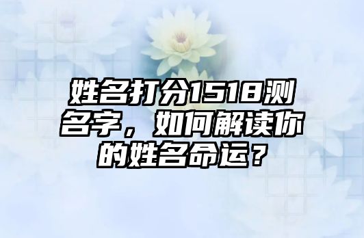 姓名打分1518测名字，如何解读你的姓名命运？