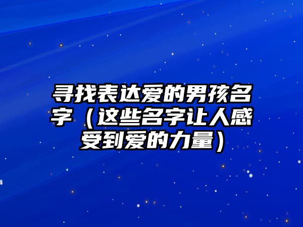 寻找表达爱的男孩名字（这些名字让人感受到爱的力量）