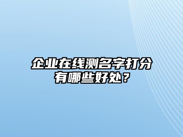 企业在线测名字打分有哪些好处？