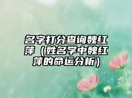 名字打分查询魏红萍（姓名学中魏红萍的命运分析）