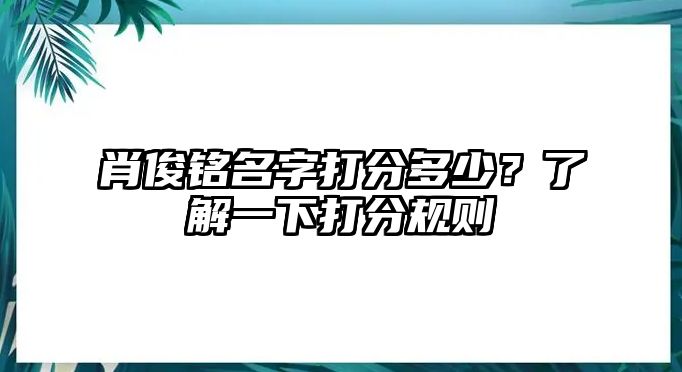 肖俊铭名字打分多少？了解一下打分规则