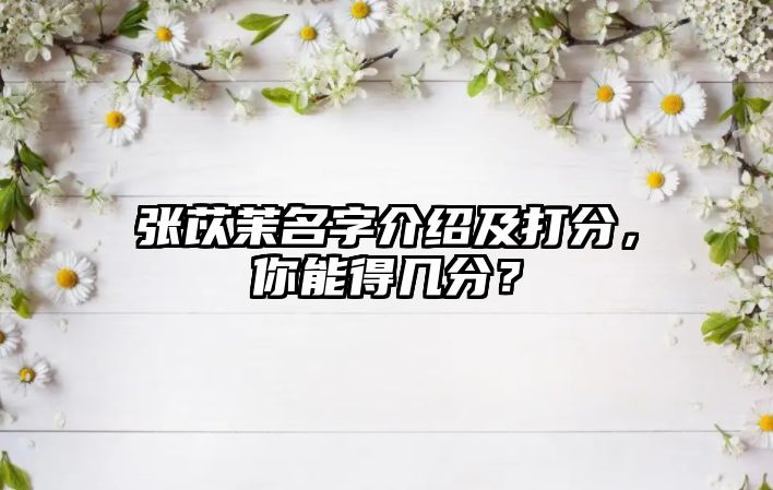 张苡茉名字介绍及打分，你能得几分？