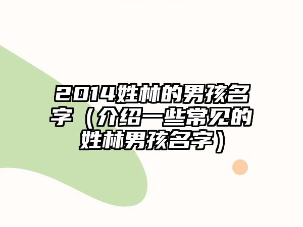 2014姓林的男孩名字（介绍一些常见的姓林男孩名字）