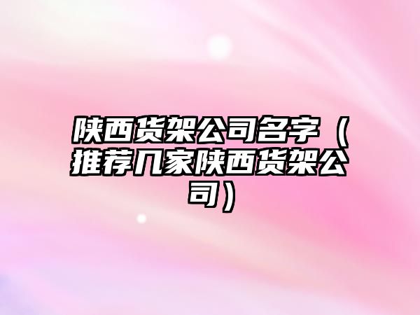 陕西货架公司名字（推荐几家陕西货架公司）