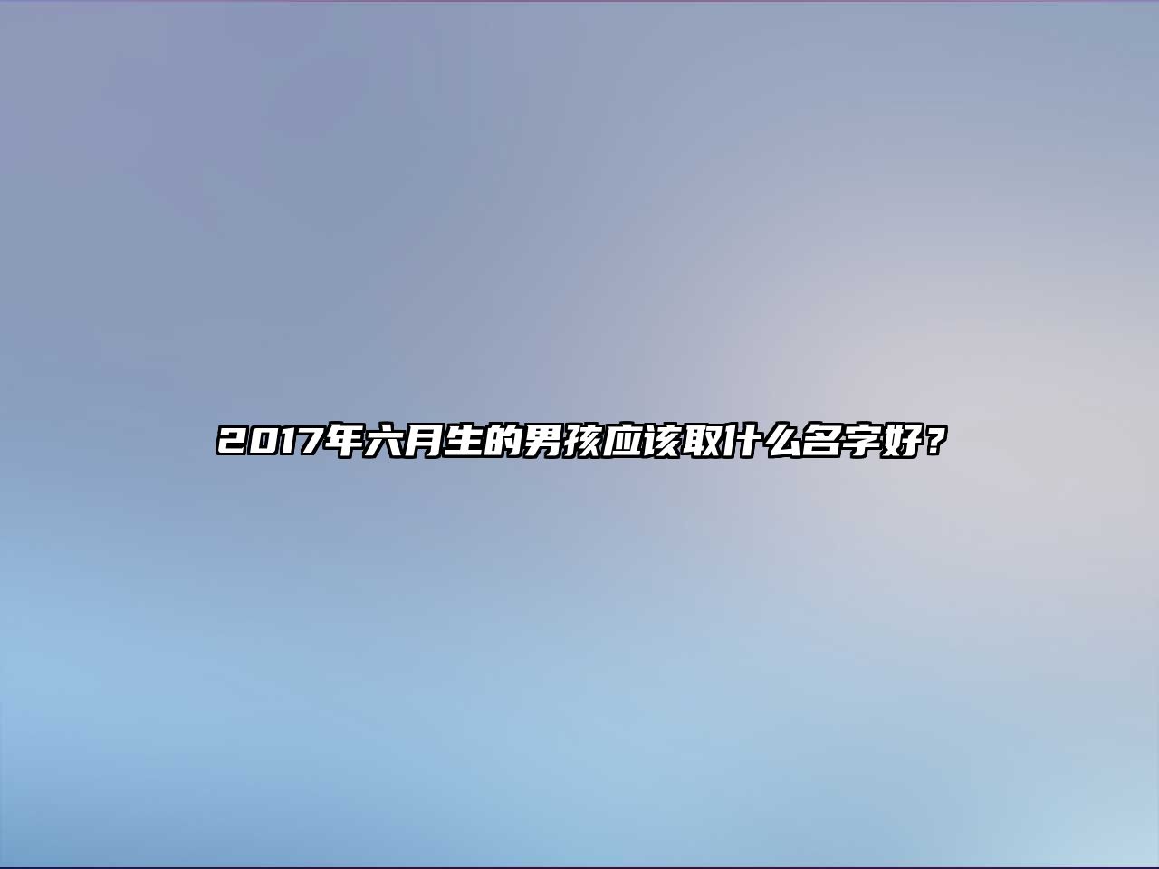 2017年六月生的男孩应该取什么名字好？