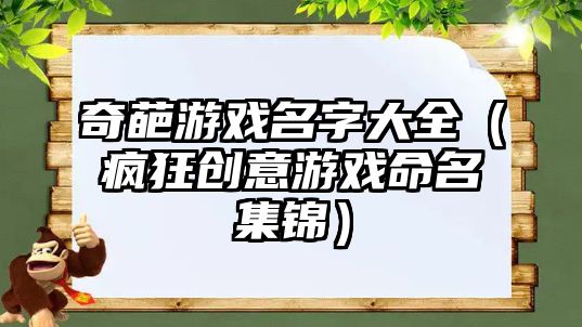 奇葩游戏名字大全（疯狂创意游戏命名集锦）