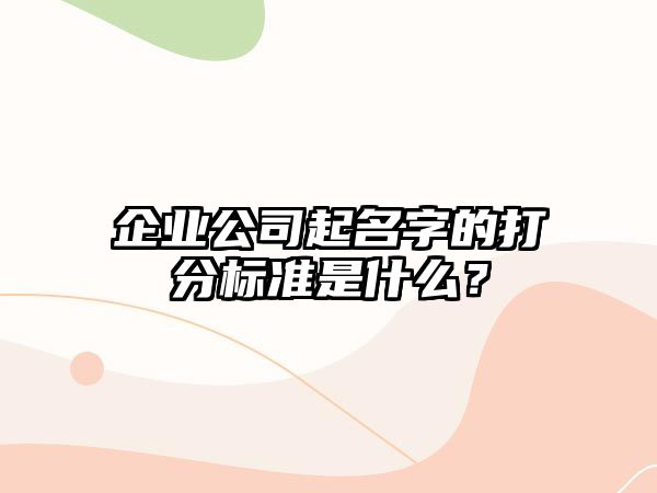 企业公司起名字的打分标准是什么？