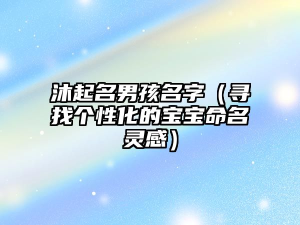 沐起名男孩名字（寻找个性化的宝宝命名灵感）