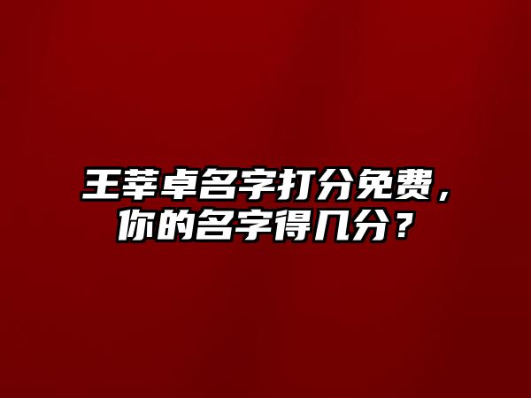 王莘卓名字打分免费，你的名字得几分？