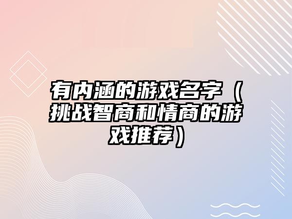 有内涵的游戏名字（挑战智商和情商的游戏推荐）