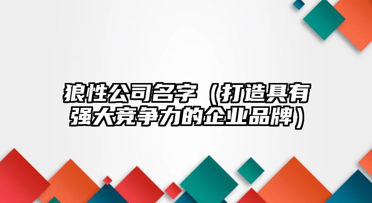 狼性公司名字（打造具有强大竞争力的企业品牌）