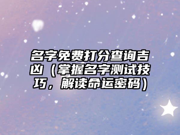 名字免费打分查询吉凶（掌握名字测试技巧，解读命运密码）