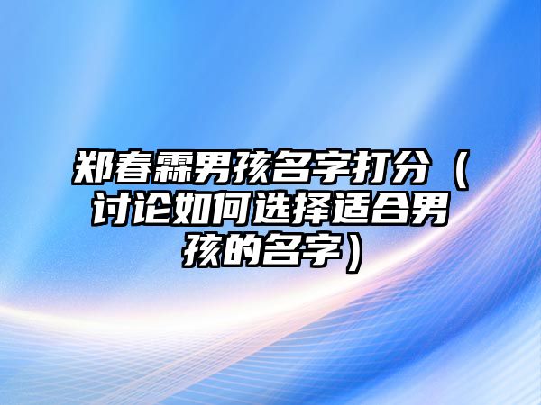 郑春霖男孩名字打分（讨论如何选择适合男孩的名字）