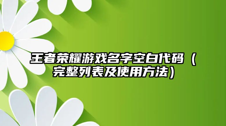 王者荣耀游戏名字空白代码（完整列表及使用方法）