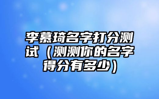 李慕琦名字打分测试（测测你的名字得分有多少）