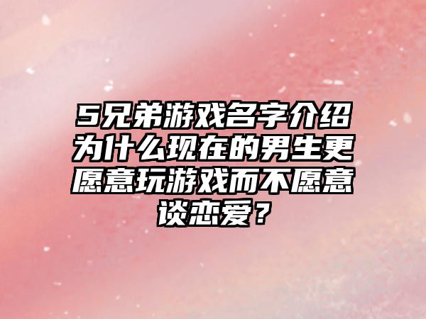 5兄弟游戏名字介绍为什么现在的男生更愿意玩游戏而不愿意谈恋爱？