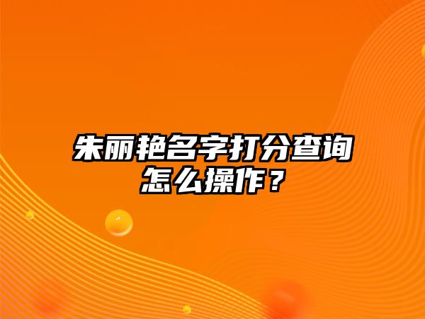 朱丽艳名字打分查询怎么操作？