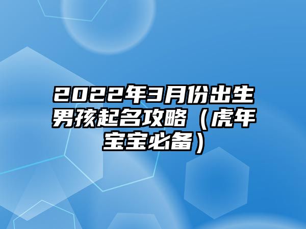 2022年3月份出生男孩起名攻略（虎年宝宝必备）