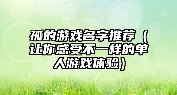 孤的游戏名字推荐（让你感受不一样的单人游戏体验）