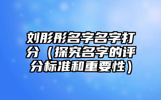 刘肜彤名字名字打分（探究名字的评分标准和重要性）