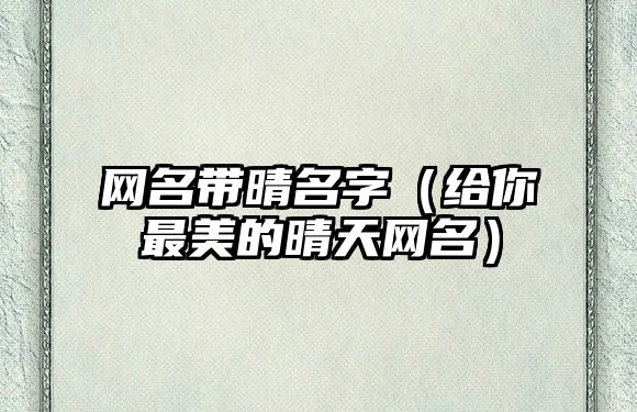 网名带晴名字（给你最美的晴天网名）