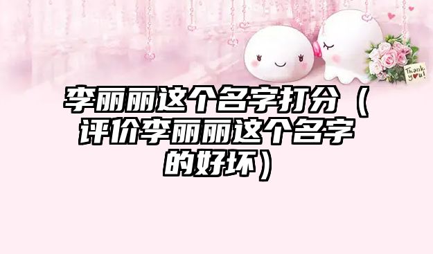 李丽丽这个名字打分（评价李丽丽这个名字的好坏）