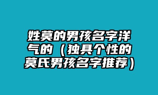 姓莫的男孩名字洋气的（独具个性的莫氏男孩名字推荐）