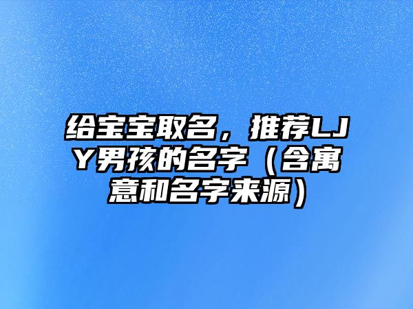 给宝宝取名，推荐LJY男孩的名字（含寓意和名字来源）