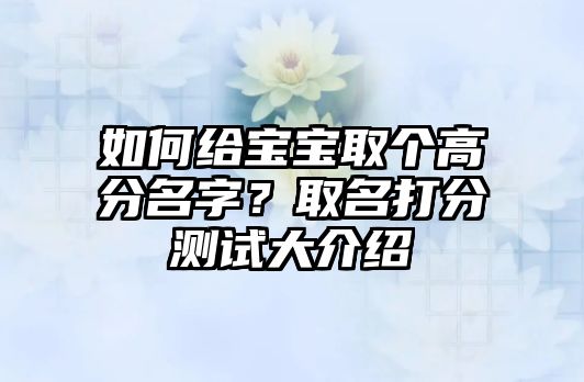 如何给宝宝取个高分名字？取名打分测试大介绍