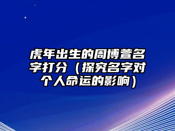 虎年出生的周博萱名字打分（探究名字对个人命运的影响）