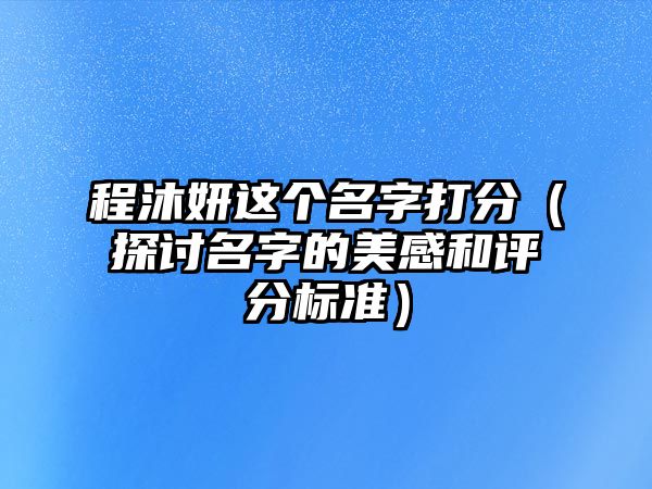 程沐妍这个名字打分（探讨名字的美感和评分标准）