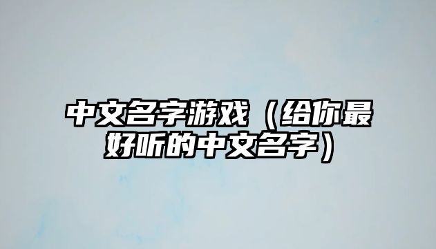 中文名字游戏（给你最好听的中文名字）