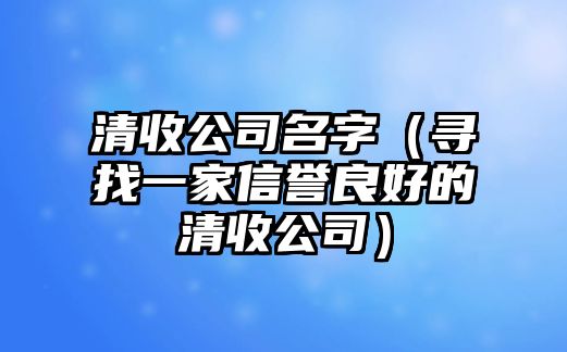 清收公司名字（寻找一家信誉良好的清收公司）