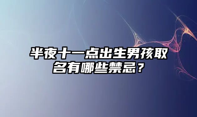 半夜十一点出生男孩取名有哪些禁忌？