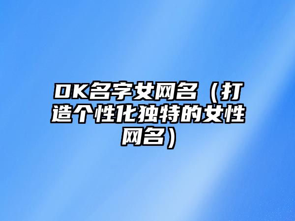 DK名字女网名（打造个性化独特的女性网名）