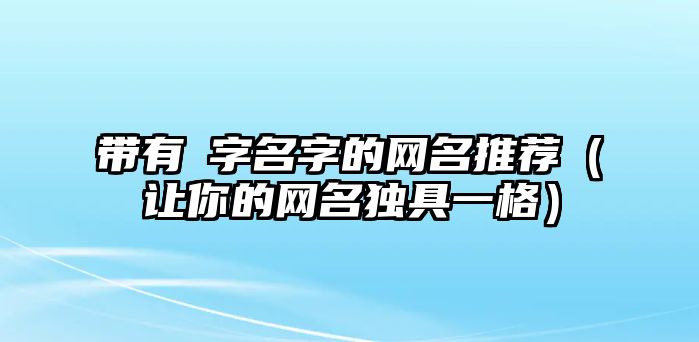 带有淏字名字的网名推荐（让你的网名独具一格）