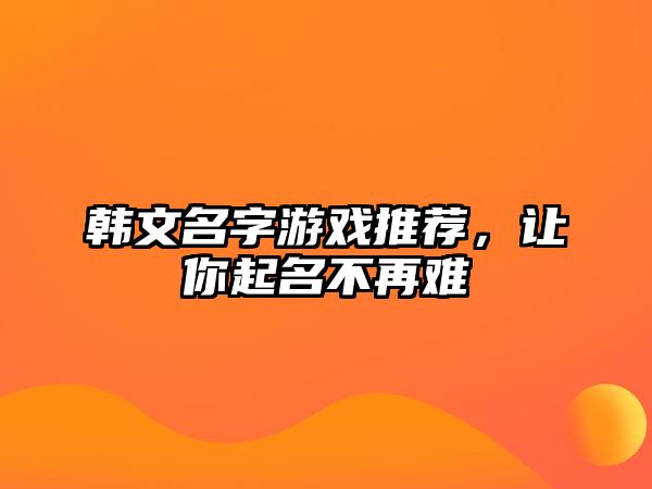 韩文名字游戏推荐，让你起名不再难