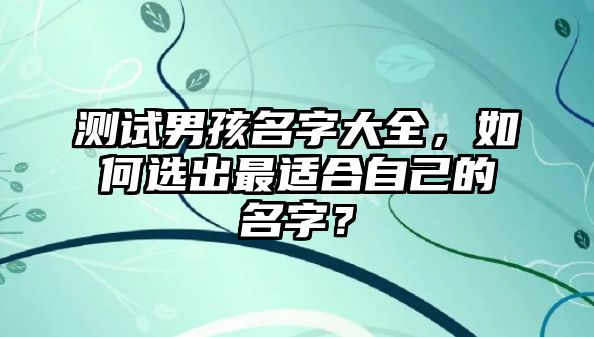 测试男孩名字大全，如何选出最适合自己的名字？