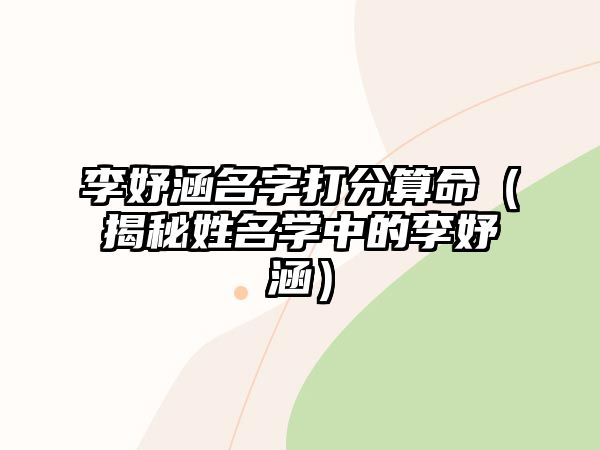 李妤涵名字打分算命（揭秘姓名学中的李妤涵）