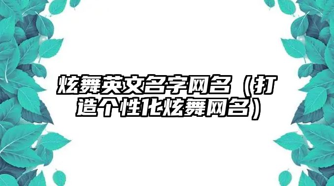 炫舞英文名字网名（打造个性化炫舞网名）